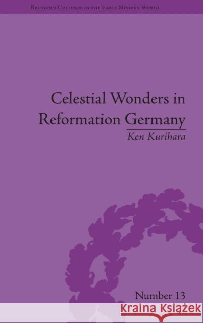 Celestial Wonders in Reformation Germany Ken Kurihara   9781848934443 Pickering & Chatto (Publishers) Ltd