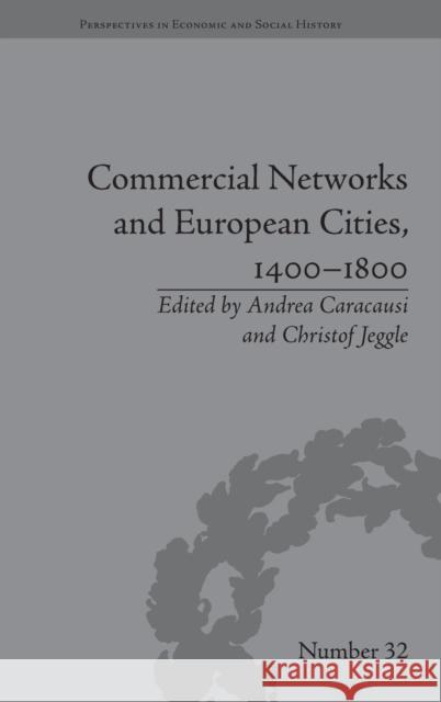 Commercial Networks and European Cities, 1400-1800 Andrea Caracausi Christof Jeggle  9781848934504 Pickering & Chatto (Publishers) Ltd