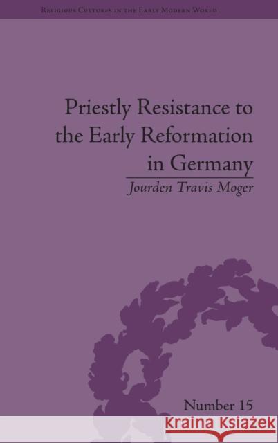 Priestly Resistance to the Early Reformation in Germany Jourden Travis Moger   9781848934542 Pickering & Chatto (Publishers) Ltd