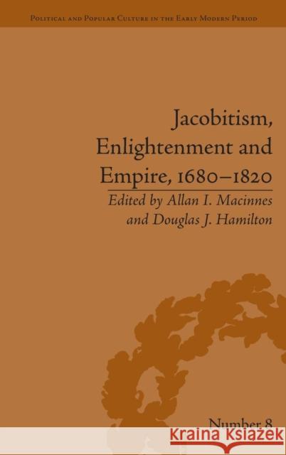 Jacobitism, Enlightenment and Empire, 1680-1820 Douglas Hamilton Allan I. MacInnes  9781848934665 Pickering & Chatto (Publishers) Ltd