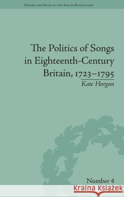 The Politics of Songs in Eighteenth-Century Britain, 1723-1795 Kate Horgan   9781848934795 Pickering & Chatto (Publishers) Ltd