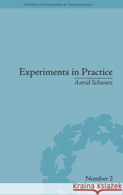 Experiments in Practice Astrid Schwarz   9781848934856 Pickering & Chatto (Publishers) Ltd