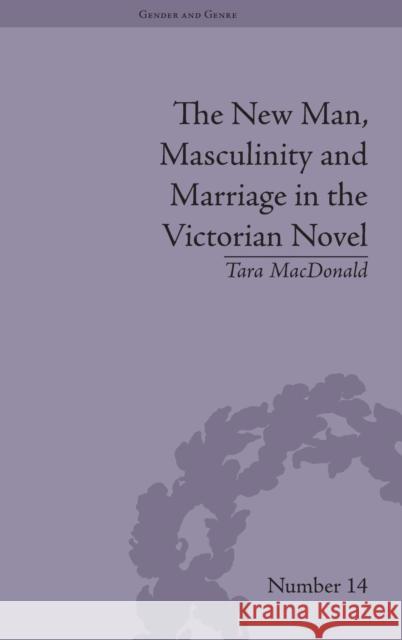 The New Man, Masculinity and Marriage in the Victorian Novel Tara MacDonald   9781848934917 Pickering & Chatto (Publishers) Ltd
