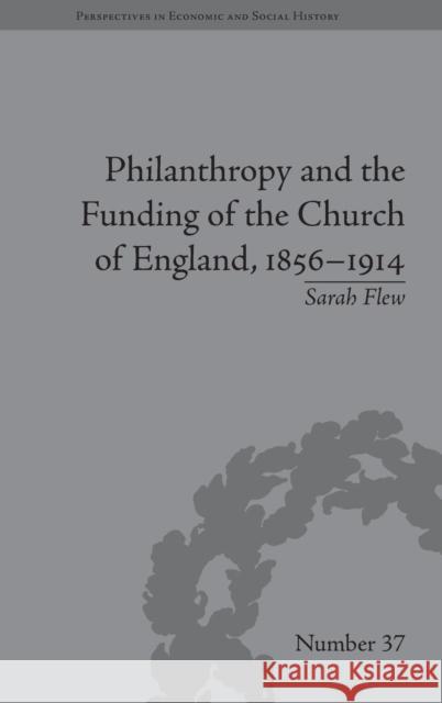 Philanthropy and the Funding of the Church of England, 1856-1914 Sarah Flew   9781848935006 Pickering & Chatto (Publishers) Ltd