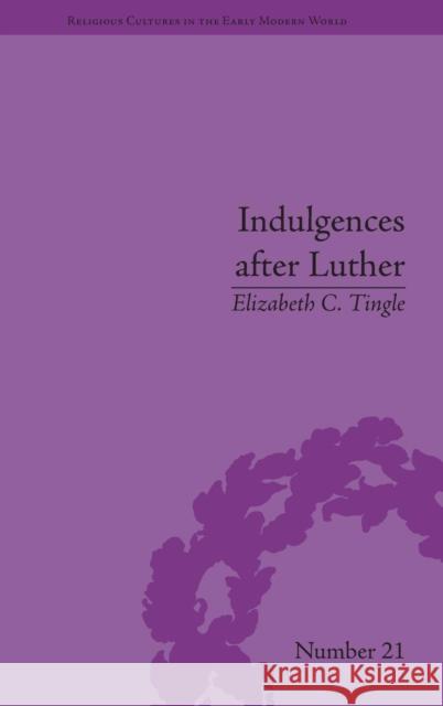 Indulgences After Luther: Pardons in Counter-Reformation France, 1520-1720 Tingle, Elizabeth C. 9781848935020