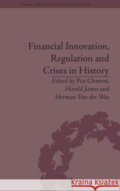 Financial Innovation, Regulation and Crises in History Piet Clement Harold James Herman Van der Wee 9781848935044 Pickering & Chatto (Publishers) Ltd