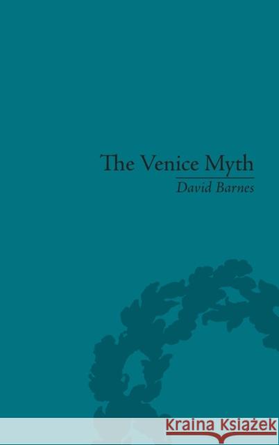 The Venice Myth : Culture, Literature, Politics, 1800 to the Present David Barnes   9781848935105 Pickering & Chatto (Publishers) Ltd