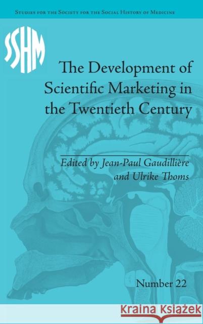 The Development of Scientific Marketing in the Twentieth Century: Research for Sales in the Pharmaceutical Industry Jean-Paul Gaudilliere Ulrike Thoms  9781848935594 Pickering & Chatto (Publishers) Ltd