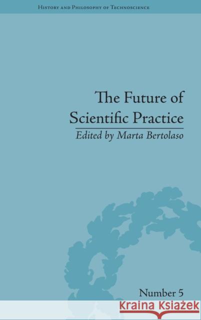 The Future of Scientific Practice: 'Bio-Techno-Logos' Bertolaso, Marta 9781848935624