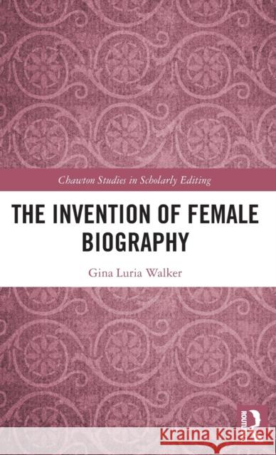 The Invention of Female Biography Gina L. Walker 9781848936003 Pickering & Chatto Publishers