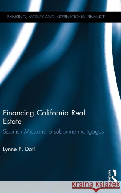 Financing California Real Estate: Spanish Missions to subprime mortgages Doti, Lynne P. 9781848936010 Taylor and Francis