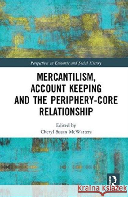 Mercantilism, Account Keeping and the Periphery-Core Relationship Cheryl Susan McWatters   9781848936058