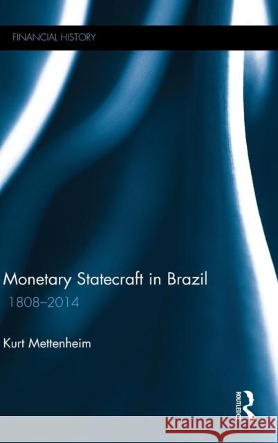 Monetary Statecraft in Brazil: 1808-2014 Kurt von Mettenheim   9781848936195 Taylor and Francis