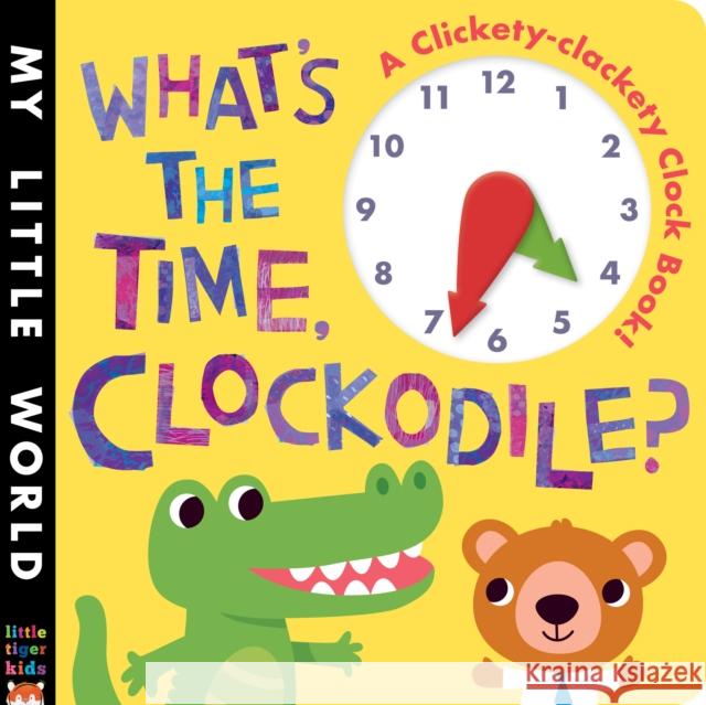 What's the Time, Clockodile?: A clickety-clackety clock book! Jonathan Litton 9781848959644 Little Tiger Press