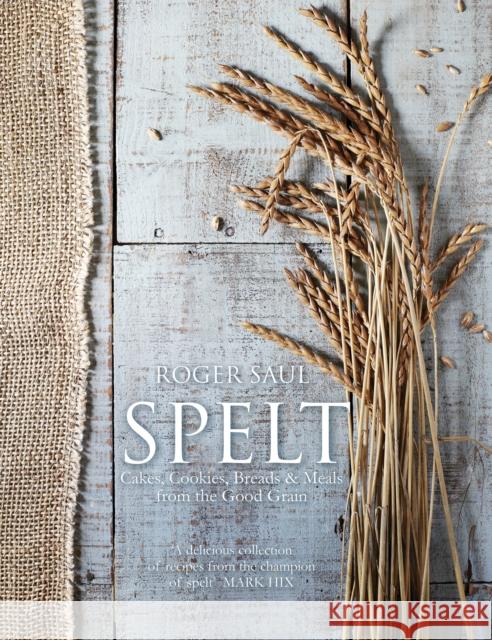 Spelt: Cakes, cookies, breads & meals from the good grain Roger Saul 9781848992290