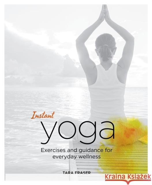 Instant Yoga: Exercises and Guidance for Everyday Wellness Tara Fraser 9781848992535 Watkins Publishing