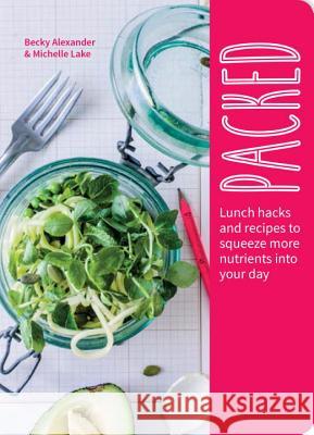 Packed: Lunch Hacks to Squeeze More Nutrients Into Your Day Becky Alexander Michelle Lake 9781848993150