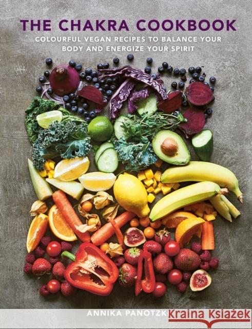 The Chakra Cookbook: Colourful vegan recipes to balance your body and energize your spirit Annika Panotzki 9781848994058 Watkins Media Limited