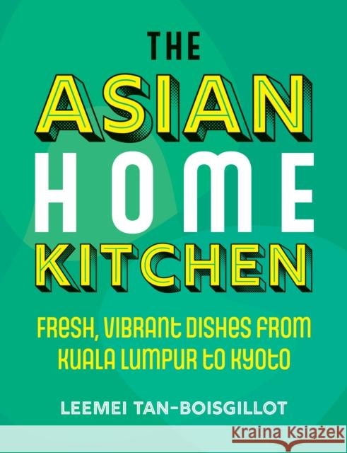 The Asian Home Kitchen: Fresh, vibrant dishes from Kuala Lumpur to Kyoto Leemei Tan-Boisgillot 9781848994089 Watkins Media Limited