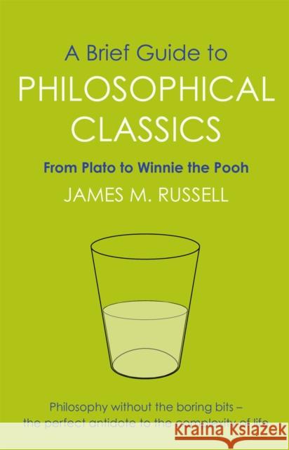 A Brief Guide to Philosophical Classics: From Plato to Winnie the Pooh James M. Russell 9781849010016 Little, Brown Book Group