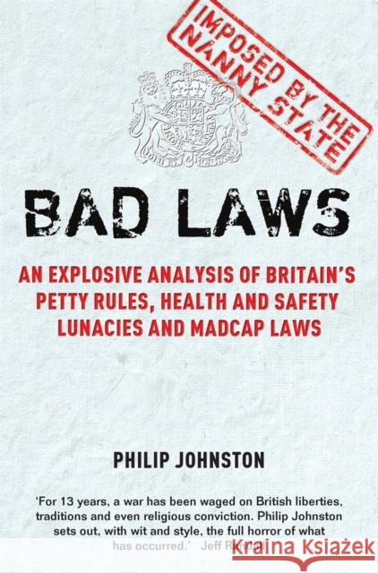 Bad Laws : An explosive analysis of Britain's Petty Rules, Health and Safety Lunacies, Madcap Laws and Nit-Picking Regulations. Philip Johnston 9781849010108
