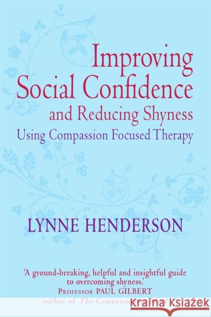 Improving Social Confidence and Reducing Shyness Using Compassion Focused Therapy Henderson, Lynne 9781849012027 CONSTABLE AND ROBINSON