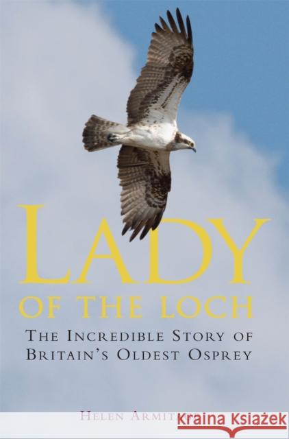 Lady of the Loch: The Incredible Story of Britain's Oldest Osprey Helen (Unsolicited Editor) Armitage 9781849017022 0