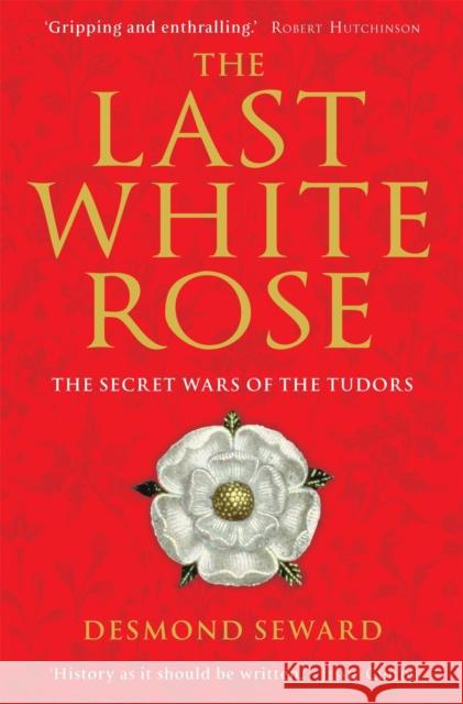 The Last White Rose: The Secret Wars of the Tudors Mr Desmond Seward 9781849019804 Little, Brown Book Group