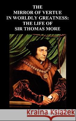 The Mirror of Virtue in Worldly Greatness, or the Life of Sir Thomas More William Roper 9781849020725 Benediction Classics