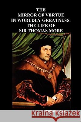 The Mirror of Virtue in Worldly Greatness, or the Life of Sir Thomas More William Roper 9781849020749
