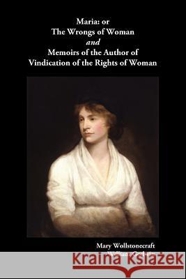 Maria, or The Wrongs of Woman AND Memoirs of the Author of Vindication of the Rights of Woman Mary Wollstonecraft, Willliam Godwin 9781849021357 Benediction Classics