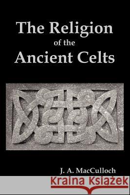 The Religion of the Ancient Celts J. A. MacCulloch 9781849022712 Benediction Classics