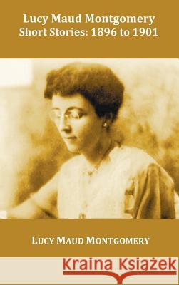 Lucy Maud Montgomery Short Stories, 1896 to 1901 Lucy Montgomery 9781849022798 Benediction Classics