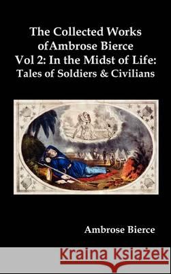 The Collected Works of Ambrose Bierce, Vol. 2: In the Midst of Life: Tales of Soldiers and Civilians Ambrose Bierce 9781849023146 Benediction Classics