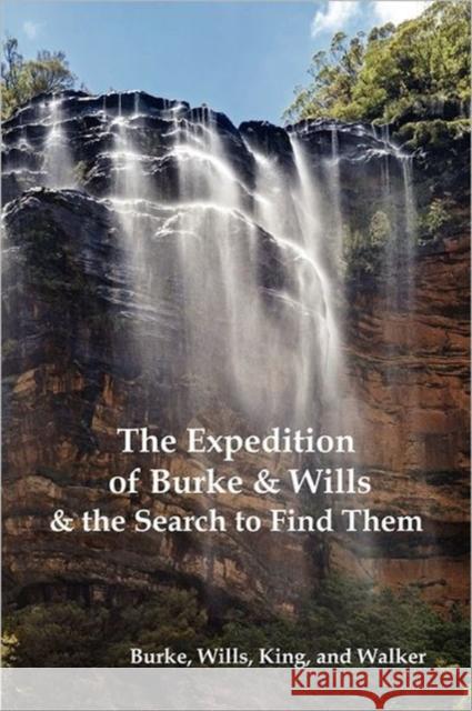 The Expedition of Burke and Wills & the Search to Find Them (by Burke, Wills, King & Walker) Robert O. Burke William John Wills Frederick Walker 9781849023504