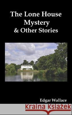 The Lone House Mystery and Other Stories Edgar Wallace 9781849023580 Benediction Classics