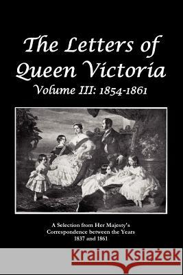 The Letters of Queen Victoria A Selection From He R Ma J E S T Y ' S Correspondence Between the Years 1837 and 1861 Queen Victoria 9781849023795 Benediction Classics