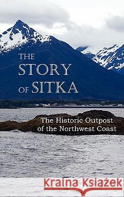 The Story of Sitka the Historic Outpost of the Northwest Coast (Fully Illustrated.) Andrews, C. L. 9781849024464 Benediction Classics