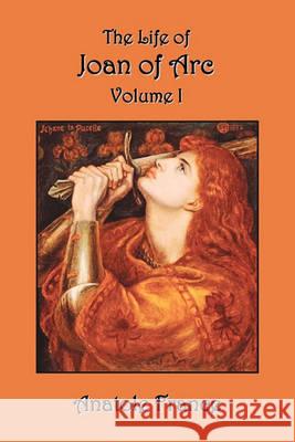 The Life of Joan of Arc: Volume I France, Anatole 9781849024914