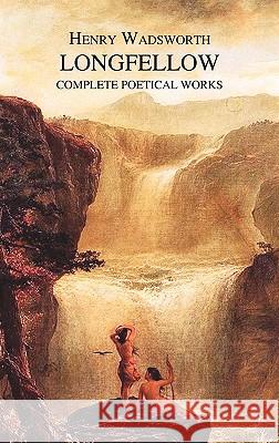The Complete Poetical Works of Henry Wadsworth Longfellow Henry Wadsworth Longfellow 9781849025256 Benediction Classics