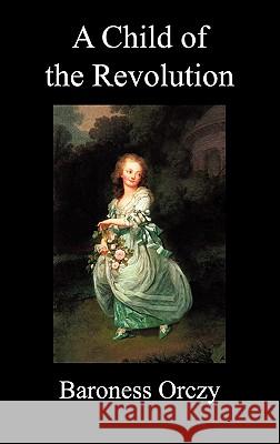 A Child of the Revolution Baroness Emma Orczy 9781849025379 Benediction Classics