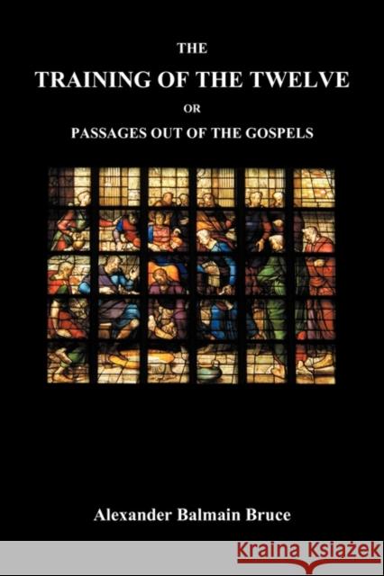 The Training of the Twelve; Or, Passages Out of the Gospels Alexander Balmain Bruce 9781849025539 Benediction Books