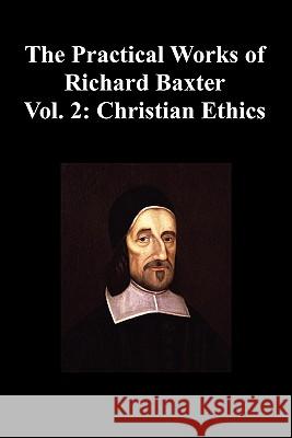 The Practical Works of Richard Baxter with a Life of the Author and a Critical Examination of His Writings by William Orme (Volume 2: Christian Ethics Richard, Baxter 9781849025690 Benediction Classics