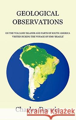 Geological Observations on the Volcanic Islands and Parts of South America Visited During the Voyage of HMS Beagle Charles Darwin 9781849025751 Benediction Classics