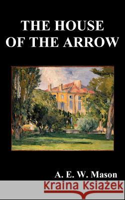 The House of the Arrow A. E. W. Mason 9781849025980 Benediction Classics