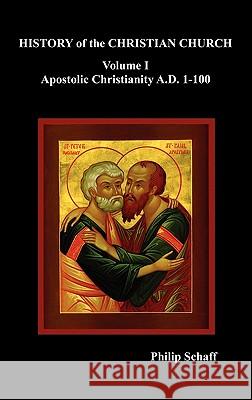 History of the Christian Church, Volume I: Apostolic Christianity. A.D. 1-100 Philip Schaff 9781849026062 Benediction Classics