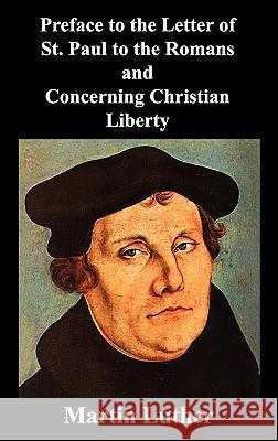 Preface to the Letter of St. Paul to the Romans and Concerning Christian Liberty Martin Luther 9781849026123