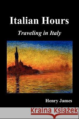 Italian Hours: Traveling in Italy with Henry James James, Henry 9781849026666 Benediction Classics