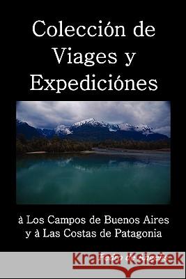 Coleccion de viages y expediciones a los campos de Buenos Aires y a las costas de Patagonia Pedro d 9781849026963 Benediction Classics