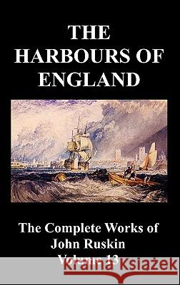 The Harbours of England (the Complete Works of John Ruskin - Volume 13) Ruskin, John 9781849027120 Benediction Classics